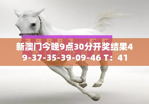 新澳門今晚9點(diǎn)30分開(kāi)獎(jiǎng)結(jié)果49-37-35-39-09-46 T：41