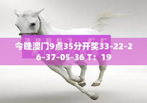 今晚澳門9點(diǎn)35分開獎(jiǎng)33-22-26-37-05-36 T：19