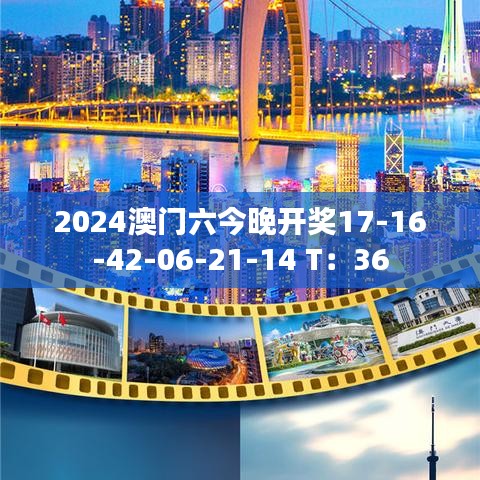 2024澳門六今晚開獎17-16-42-06-21-14 T：36