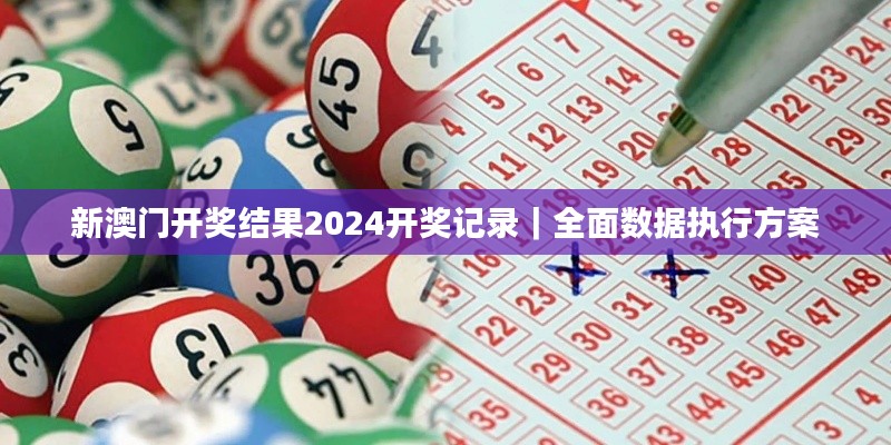 新澳門開獎結(jié)果2024開獎記錄｜全面數(shù)據(jù)執(zhí)行方案