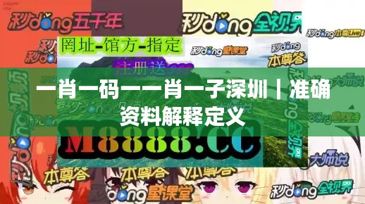一肖一碼一一肖一子深圳｜準(zhǔn)確資料解釋定義