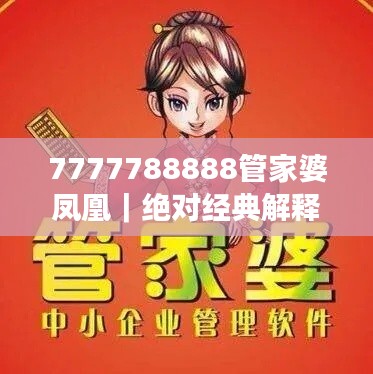 7777788888管家婆鳳凰｜絕對經(jīng)典解釋落實