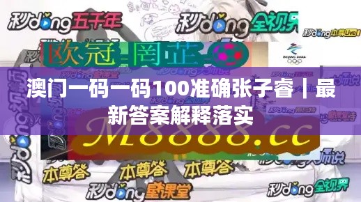澳門一碼一碼100準(zhǔn)確張子睿｜最新答案解釋落實(shí)