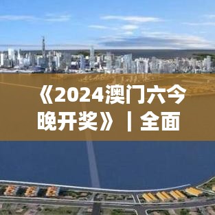 《2024澳門六今晚開獎》｜全面解析與深度體驗