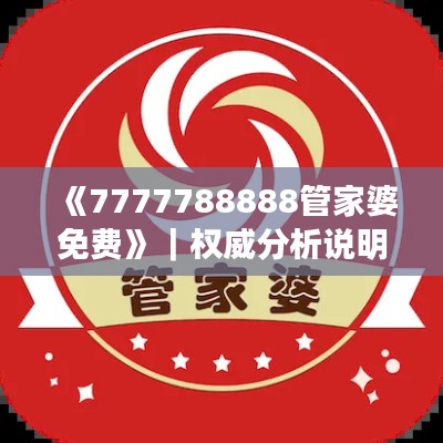 《7777788888管家婆免費(fèi)》｜權(quán)威分析說(shuō)明