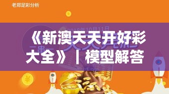 《新澳天天開好彩大全》｜模型解答解釋落實