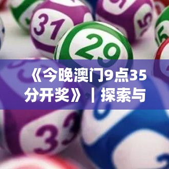 《今晚澳門9點(diǎn)35分開(kāi)獎(jiǎng)》｜探索與揭秘