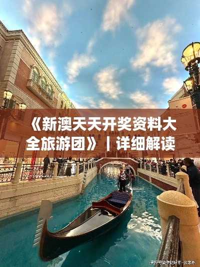 《新澳天天開獎資料大全旅游團》｜詳細解讀解釋落實