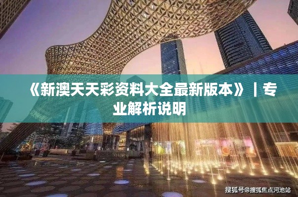 《新澳天天彩資料大全最新版本》｜專業(yè)解析說明