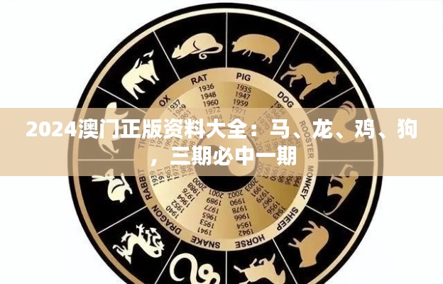 2024澳門正版資料大全：馬、龍、雞、狗，三期必中一期