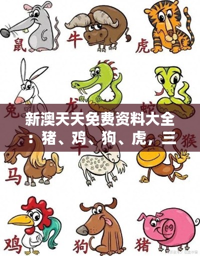 新澳天天免費(fèi)資料大全：豬、雞、狗、虎，三期必中一期