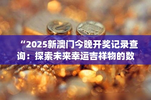 “2025新澳門今晚開獎記錄查詢：探索未來幸運吉祥物的數字密碼”