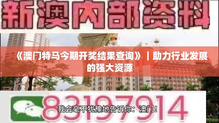 《澳門特馬今期開獎結(jié)果查詢》｜助力行業(yè)發(fā)展的強(qiáng)大資源