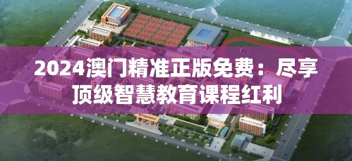 2024澳門精準正版免費：盡享頂級智慧教育課程紅利