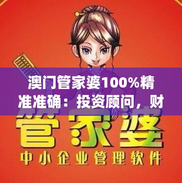 澳門(mén)管家婆100%精準(zhǔn)準(zhǔn)確：投資顧問(wèn)，財(cái)富管理的金牌助手