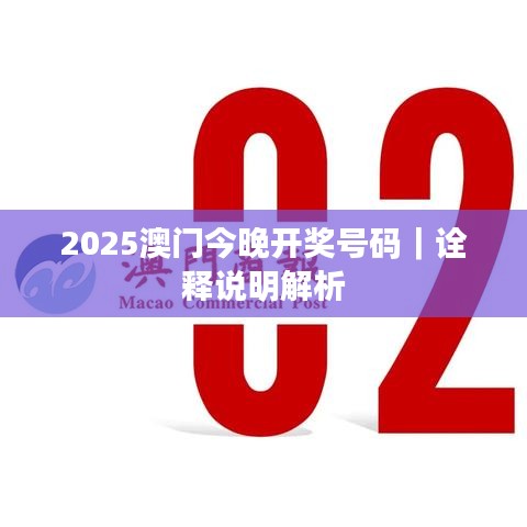 2025澳門今晚開獎(jiǎng)號(hào)碼｜詮釋說(shuō)明解析