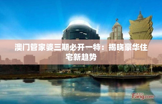 澳門管家婆三期必開一特：揭曉豪華住宅新趨勢