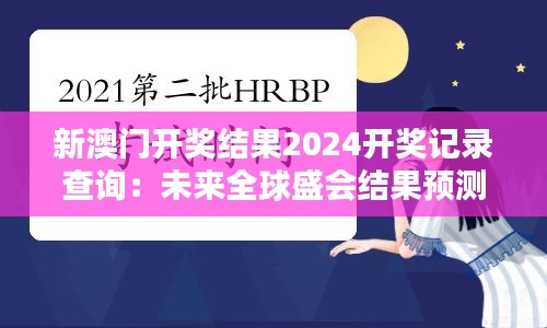 新澳門開獎(jiǎng)結(jié)果2024開獎(jiǎng)記錄查詢：未來全球盛會(huì)結(jié)果預(yù)測(cè)集