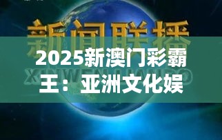 2025新澳門彩霸王：亞洲文化娛樂新篇章