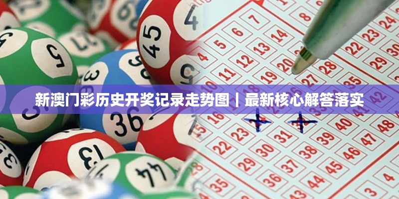 新澳門彩歷史開獎記錄走勢圖｜最新核心解答落實