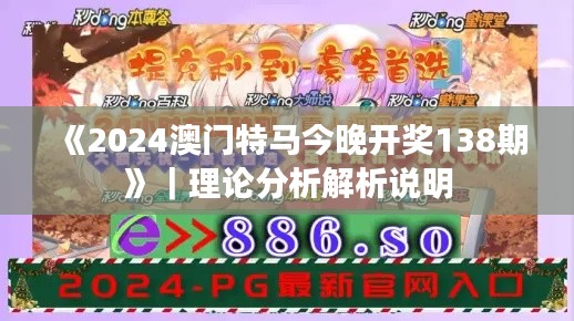 《2024澳門特馬今晚開獎138期》｜理論分析解析說明