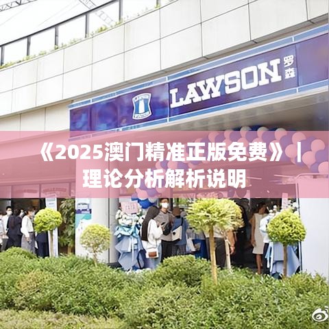 《2025澳門精準正版免費》｜理論分析解析說明