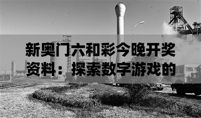 新奧門六和彩今晚開獎(jiǎng)資料：探索數(shù)字游戲的神秘面紗
