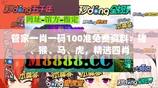 管家一肖一碼100準(zhǔn)免費(fèi)資料：豬、猴、馬、虎，精選四肖