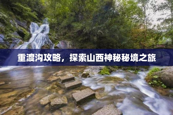 重渡溝攻略，探索山西神秘秘境之旅
