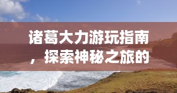 諸葛大力游玩指南，探索神秘之旅的絕佳攻略！