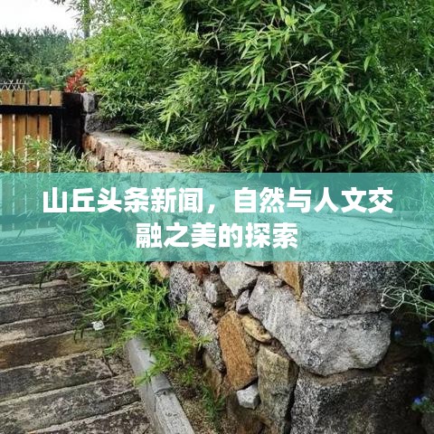 山丘頭條新聞，自然與人文交融之美的探索