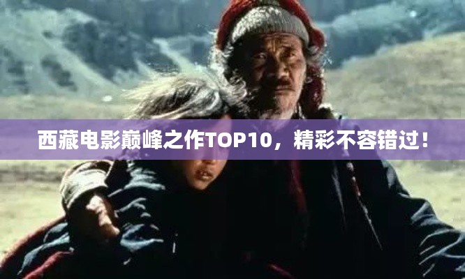 西藏電影巔峰之作TOP10，精彩不容錯過！