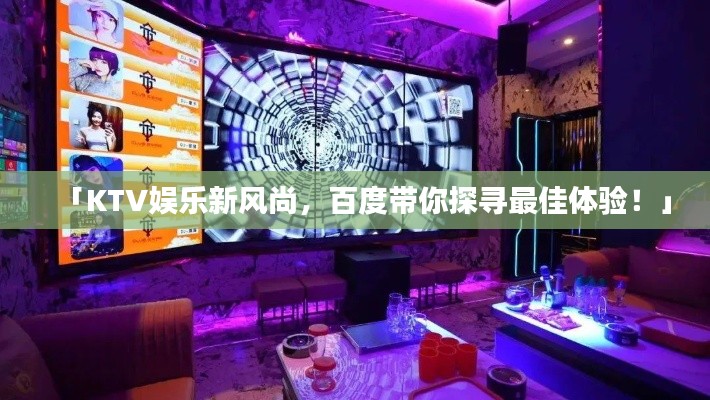 「KTV娛樂(lè)新風(fēng)尚，百度帶你探尋最佳體驗(yàn)！」
