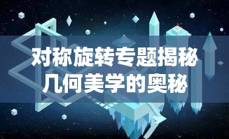 對(duì)稱(chēng)旋轉(zhuǎn)專(zhuān)題揭秘幾何美學(xué)的奧秘