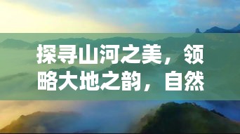 探尋山河之美，領略大地之韻，自然風光的魅力專題片