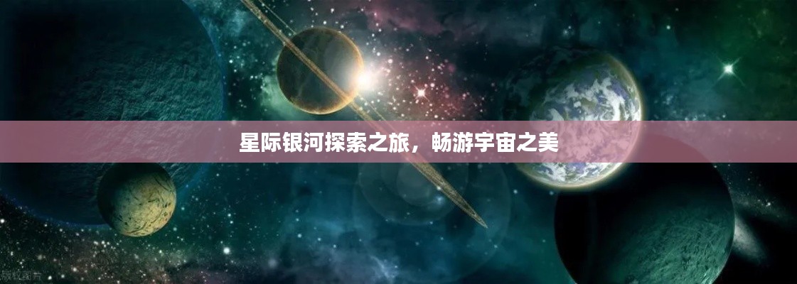 星際銀河探索之旅，暢游宇宙之美