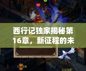 西行記獨家揭秘第16章，新征程的未知挑戰(zhàn)與挑戰(zhàn)之旅