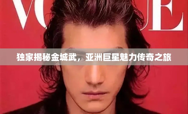 獨家揭秘金城武，亞洲巨星魅力傳奇之旅