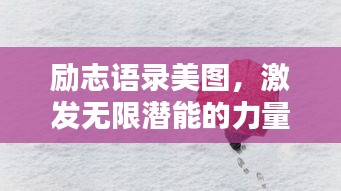 勵(lì)志語(yǔ)錄美圖，激發(fā)無(wú)限潛能的力量的文字與圖片結(jié)合