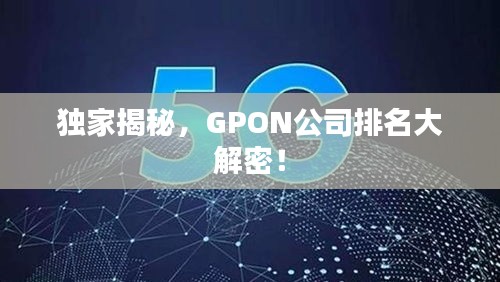 獨(dú)家揭秘，GPON公司排名大解密！