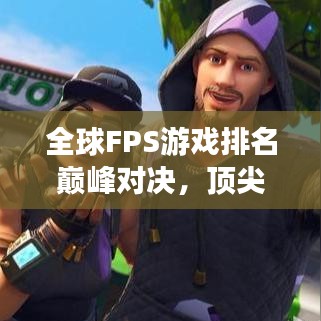 全球FPS游戲排名巔峰對(duì)決，頂尖射擊游戲大比拼