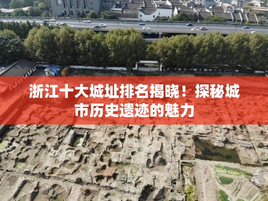 浙江十大城址排名揭曉！探秘城市歷史遺跡的魅力