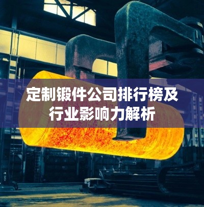 定制鍛件公司排行榜及行業(yè)影響力解析