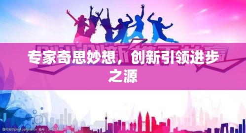 專家奇思妙想，創(chuàng)新引領(lǐng)進(jìn)步之源