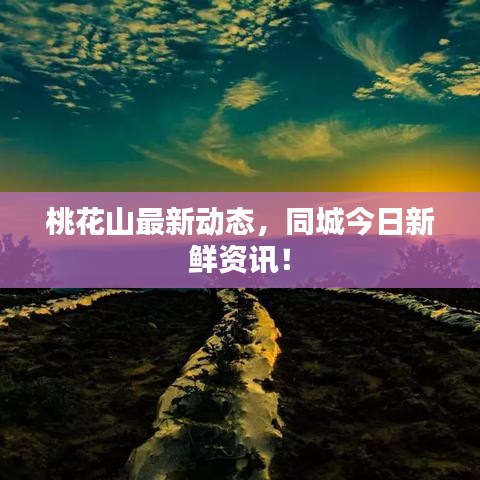 桃花山最新動(dòng)態(tài)，同城今日新鮮資訊！