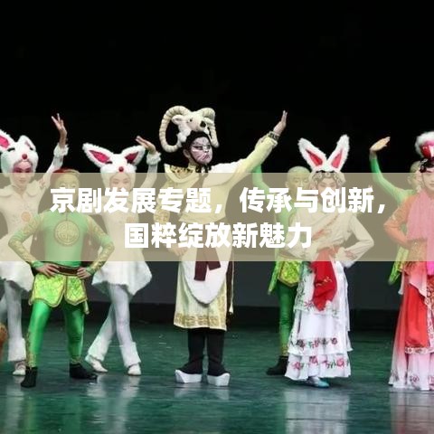 京劇發(fā)展專(zhuān)題，傳承與創(chuàng)新，國(guó)粹綻放新魅力
