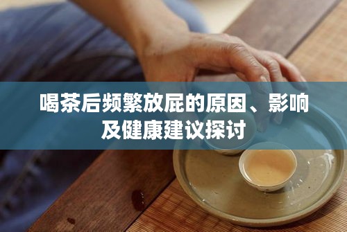 喝茶后頻繁放屁的原因、影響及健康建議探討