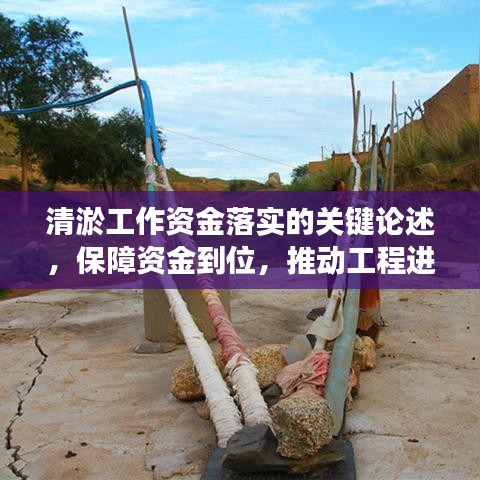 清淤工作資金落實(shí)的關(guān)鍵論述，保障資金到位，推動(dòng)工程進(jìn)展