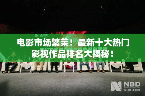 電影市場繁榮！最新十大熱門影視作品排名大揭秘！