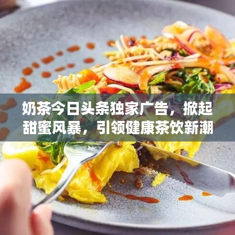 奶茶今日頭條獨家廣告，掀起甜蜜風(fēng)暴，引領(lǐng)健康茶飲新潮流